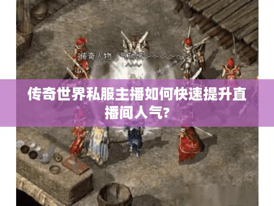 传奇世界私服主播如何快速提升直播间人气? 传奇世界私服主播如何快速提升直播间人气?