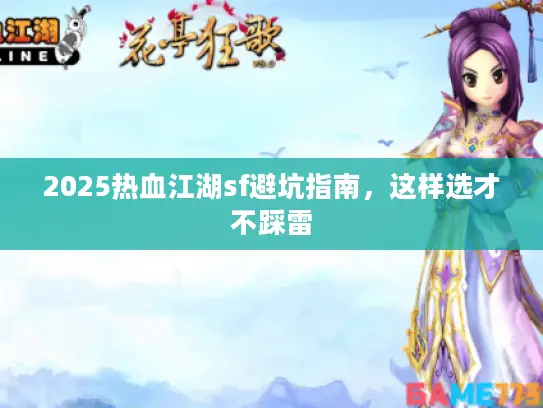 2025热血江湖sf避坑指南，这样选才不踩雷