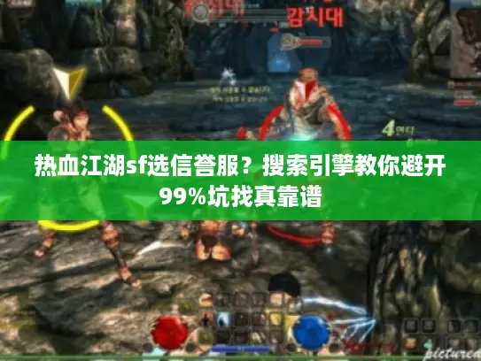 热血江湖sf选信誉服？搜索引擎教你避开99%坑找真靠谱