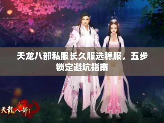 天龙八部私服长久服选稳服，五步锁定避坑指南