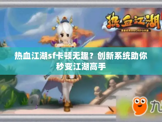 热血江湖sf卡顿无趣?创新系统助你秒变江湖高手 热血江湖sf卡顿无趣?创新系统助你秒变江湖高手