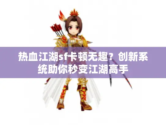 热血江湖sf卡顿无趣?创新系统助你秒变江湖高手 热血江湖sf卡顿无趣?创新系统助你秒变江湖高手