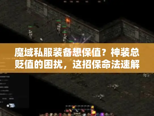 魔域私服装备想保值？神装总贬值的困扰，这招保命法速解！