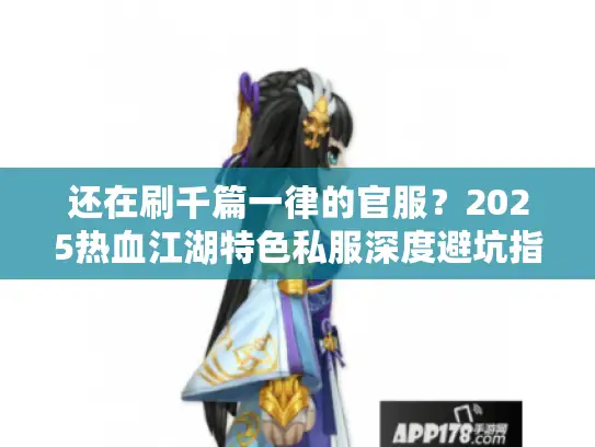 还在刷千篇一律的官服？2025热血江湖特色私服深度避坑指南