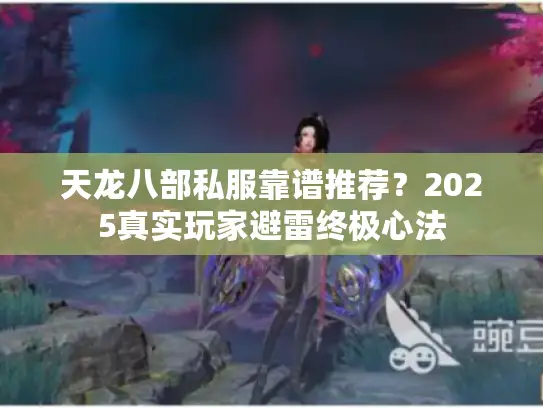 天龙八部私服靠谱推荐？2025真实玩家避雷终极心法