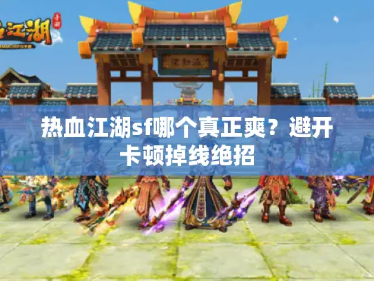 热血江湖sf哪个真正爽？避开卡顿掉线绝招