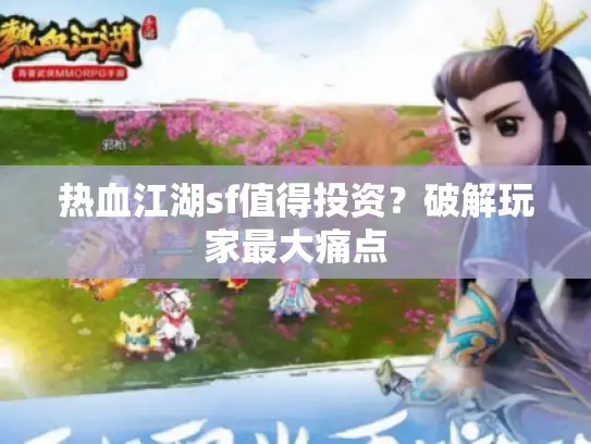 热血江湖sf值得投资？破解玩家最大痛点