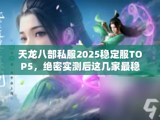 天龙八部私服2025稳定服TOP5，绝密实测后这几家最稳