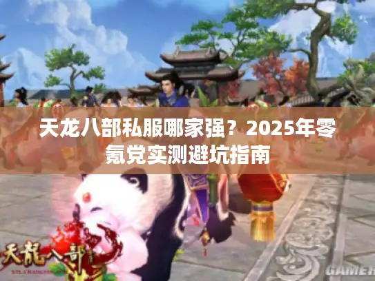 天龙八部私服哪家强？2025年零氪党实测避坑指南
