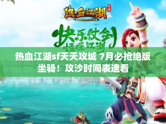 热血江湖sf天天攻城 7月必抢绝版坐骑！攻沙时间表速看