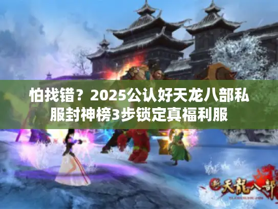 怕找错？2025公认好天龙八部私服封神榜3步锁定真福利服