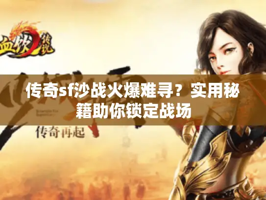 传奇sf沙战火爆难寻?实用秘籍助你锁定战场 传奇sf沙战火爆难寻?实用秘籍助你锁定战场