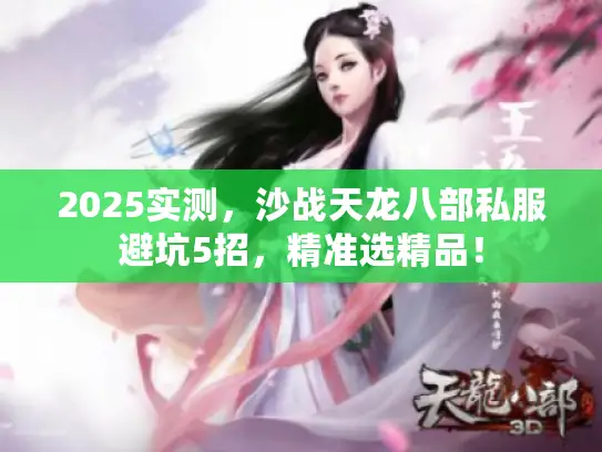 2025实测,沙战天龙八部私服避坑5招,精准选精品! 2025实测,沙战天龙八部私服避坑5招,精准选精品!