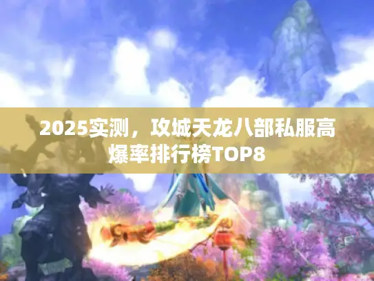 2025实测，攻城天龙八部私服高爆率排行榜TOP8