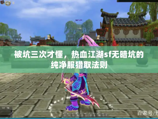 被坑三次才懂,热血江湖sf无暗坑的纯净服猎取法则 被坑三次才懂,热血江湖sf无暗坑的纯净服猎取法则