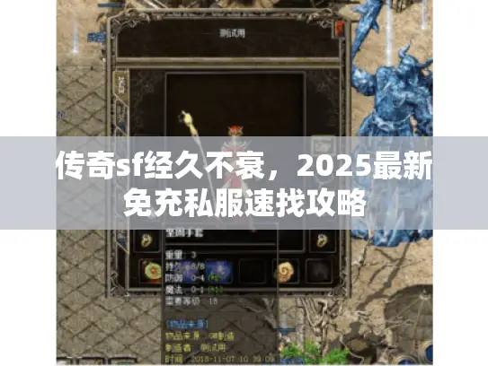 传奇sf经久不衰,2025最新免充私服速找攻略 传奇sf经久不衰,2025最新免充私服速找攻略
