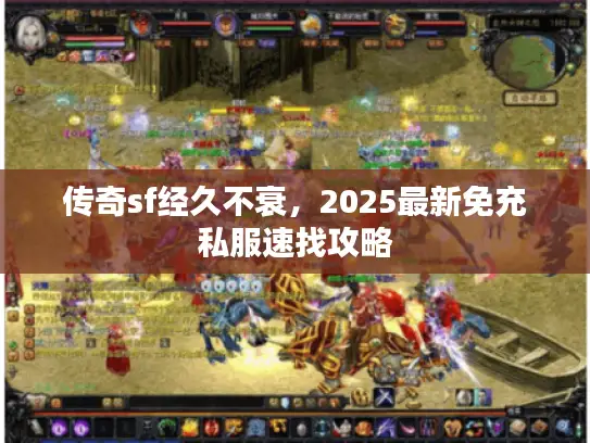 传奇sf经久不衰,2025最新免充私服速找攻略 传奇sf经久不衰,2025最新免充私服速找攻略