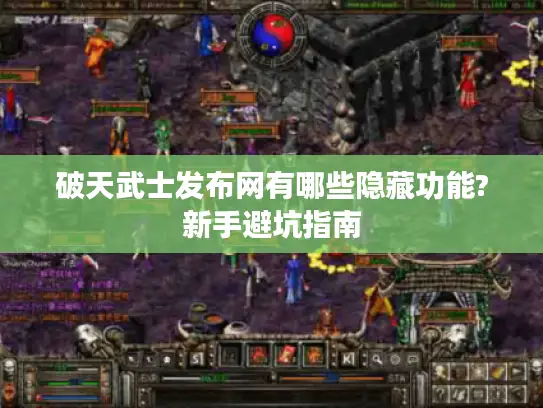 破天武士发布网有哪些隐藏功能?新手避坑指南