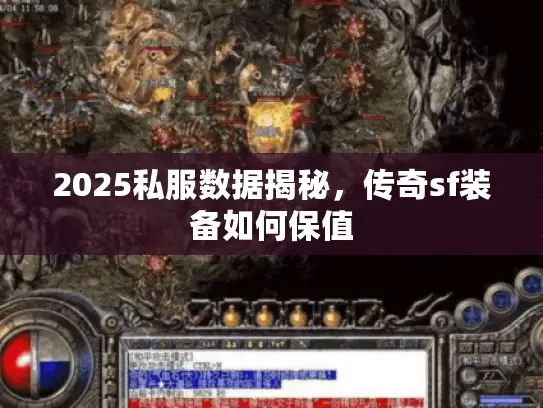 2025私服数据揭秘,传奇sf装备如何保值 2025私服数据揭秘,传奇sf装备如何保值