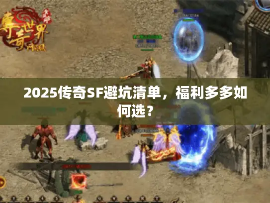 2025传奇SF避坑清单,福利多多如何选? 2025传奇SF避坑清单,福利多多如何选?
