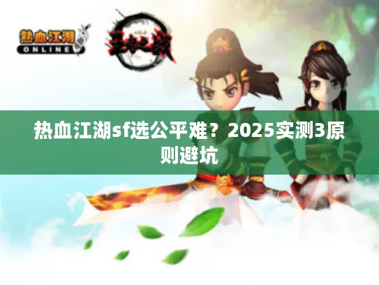 热血江湖sf选公平难？2025实测3原则避坑