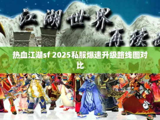 热血江湖sf 2025私服爆速升级路线图对比