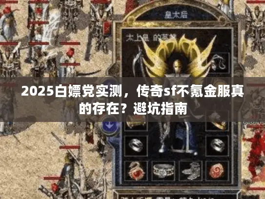 2025白嫖党实测,传奇sf不氪金服真的存在?避坑指南 2025白嫖党实测,传奇sf不氪金服真的存在?避坑指南