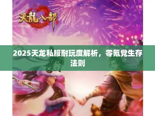 2025天龙私服耐玩度解析，零氪党生存法则