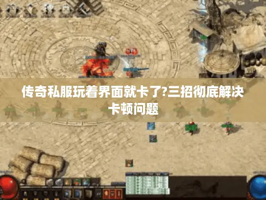 传奇私服玩着界面就卡了?三招彻底解决卡顿问题