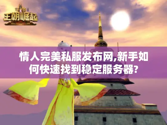 情人完美私服发布网,新手如何快速找到稳定服务器?
