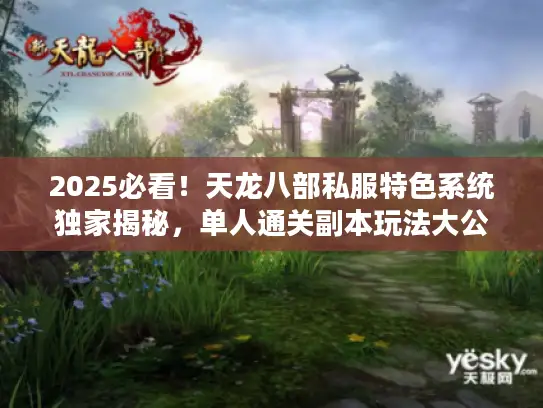 2025必看！天龙八部私服特色系统独家揭秘，单人通关副本玩法大公开