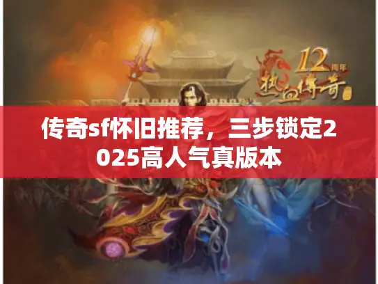 传奇sf怀旧推荐,三步锁定2025高人气真版本 传奇sf怀旧推荐,三步锁定2025高人气真版本
