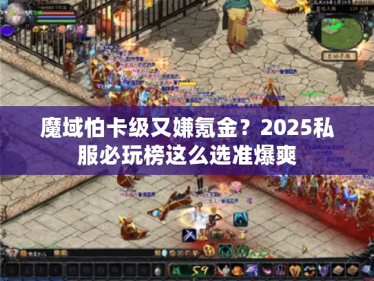 魔域怕卡级又嫌氪金？2025私服必玩榜这么选准爆爽