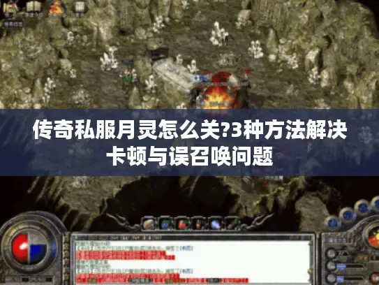 传奇私服月灵怎么关?3种方法解决卡顿与误召唤问题