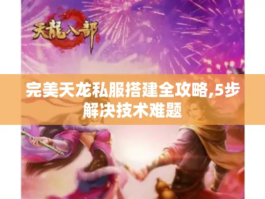 完美天龙私服搭建全攻略,5步解决技术难题