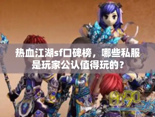 热血江湖sf口碑榜,哪些私服是玩家公认值得玩的? 热血江湖sf口碑榜,哪些私服是玩家公认值得玩的?