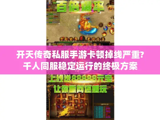 开天传奇私服手游卡顿掉线严重?千人同服稳定运行的终极方案 开天传奇私服手游卡顿掉线严重?千人同服稳定运行的终极方案