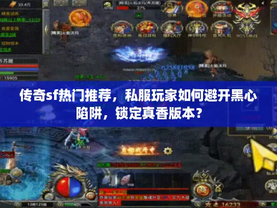 传奇sf热门推荐，私服玩家如何避开黑心陷阱，锁定真香版本？