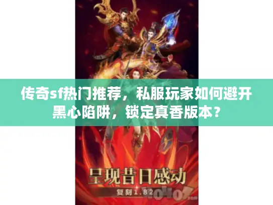 传奇sf热门推荐，私服玩家如何避开黑心陷阱，锁定真香版本？