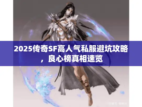 2025传奇SF高人气私服避坑攻略，良心榜真相速览