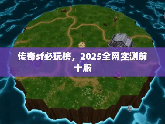 传奇sf必玩榜,2025全网实测前十服 传奇sf必玩榜,2025全网实测前十服