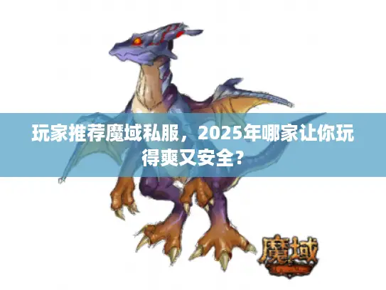 玩家推荐魔域私服，2025年哪家让你玩得爽又安全？