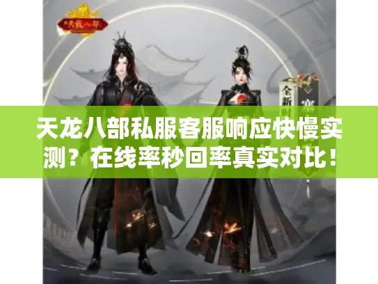 天龙八部私服客服响应快慢实测?在线率秒回率真实对比! 天龙八部私服客服响应快慢实测?在线率秒回率真实对比!