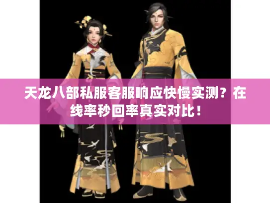 天龙八部私服客服响应快慢实测?在线率秒回率真实对比! 天龙八部私服客服响应快慢实测?在线率秒回率真实对比!