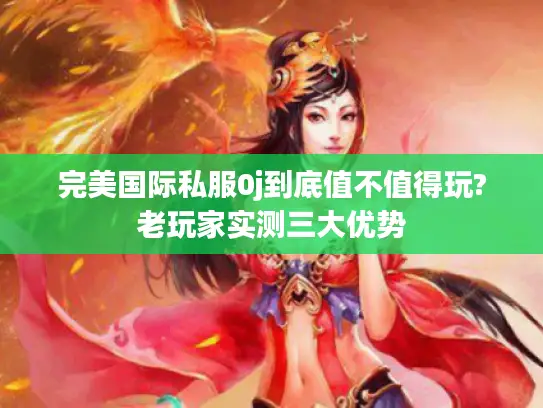 完美国际私服0j到底值不值得玩?老玩家实测三大优势