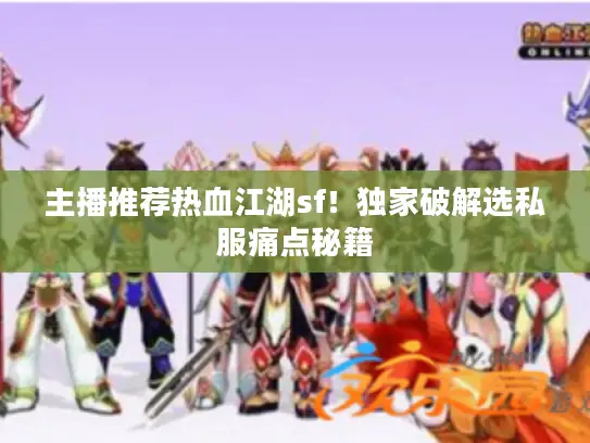 主播推荐热血江湖sf！独家破解选私服痛点秘籍