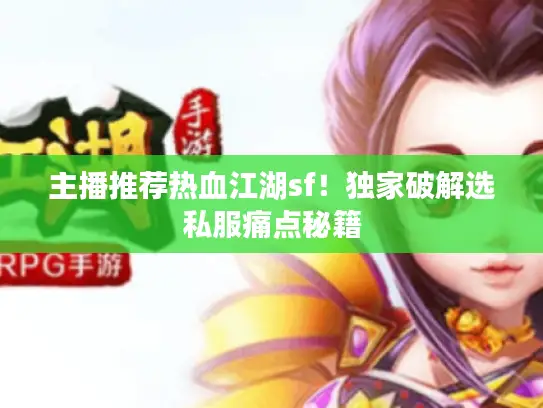 主播推荐热血江湖sf！独家破解选私服痛点秘籍
