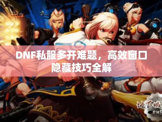 DNF私服多开难题，高效窗口隐藏技巧全解