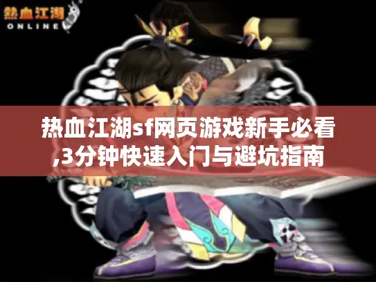 热血江湖sf网页游戏新手必看,3分钟快速入门与避坑指南