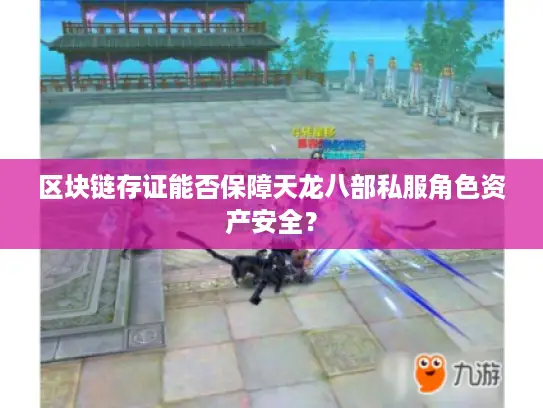 区块链存证能否保障天龙八部私服角色资产安全？